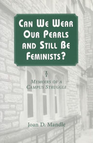 Title: Can We Wear Our Pearls and Still Be Feminists?: Memoirs of a Campus Struggle, Author: Joan D. Mandle