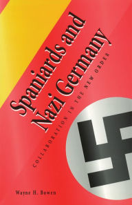 Title: Spaniards and Nazi Germany: Collaboration in the New Order, Author: Wayne H. Bowen