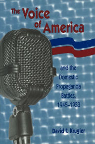 Title: The Voice of America and the Domestic Propaganda Battles, 1945-1953, Author: David F. Krugler