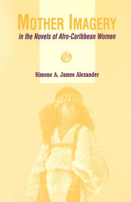 Title: Mother Imagery in the Novels of Afro-Caribbean Women, Author: Simone A. James Alexander