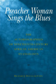 Title: Preacher Woman Sings the Blues: The Autobiographies of Nineteenth-Century African American Evangelists, Author: Richard J. Douglass-Chin