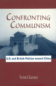 Title: Confronting Communism: U. S. and British Policies toward China, Author: Victor S. Kaufman