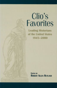 Title: Clio's Favorites: Leading Historians of the United States, 1945-2000, Author: Robert Rutland