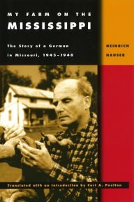 Title: My Farm on the Mississippi: The Story of a German in Missouri, 1945-1948, Author: Curt A. Poulton