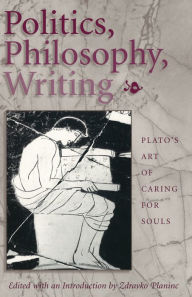 Title: Politics, Philosophy, Writing: Plato's Art of Caring for Souls, Author: Zdravko Planinc