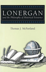 Title: Lonergan and the Philosophy of Historical Existence, Author: Thomas J. McPartland