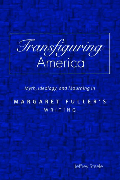 Transfiguring America: Myth, Ideology and Mourning in Margaret Fuller's Writing