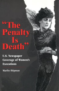 Title: The Penalty Is Death: U. S. Newspaper Coverage of Women's Executions, Author: Marlin Shipman