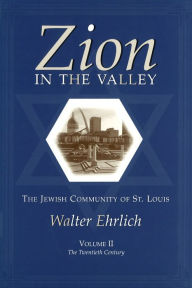 Title: Zion in the Valley: The Jewish Community of St. Louis: The Twentieth Century, Author: Walter Ehrlich