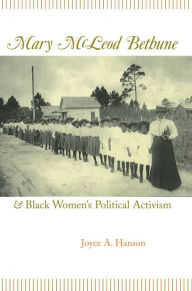 Title: Mary McLeod Bethune and Black Women's Political Activism / Edition 1, Author: Joyce A. Hanson