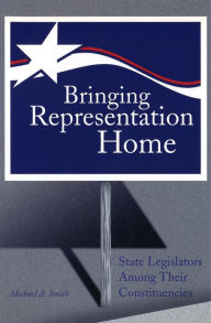 Title: Bringing Representation Home: State Legislators among Their Constituencies, Author: Michael A. Smith