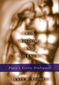 Title: Eros, Wisdom, and Silence: Plato's Erotic Dialogues, Author: James M. Rhodes