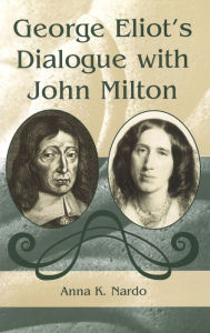 Title: George Eliot's Dialogue with John Milton, Author: Anna K. Nardo