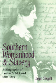 Title: Southern Womanhood and Slavery: A Biography of Louisa S. McCord, 1810-1879, Author: Leigh Fought