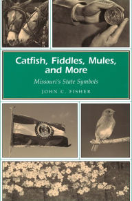 Title: Catfish, Fiddles, Mules, and More: Missouri's State Symbols, Author: John C. Fisher