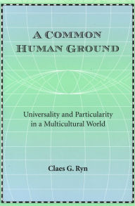 Title: A Common Human Ground: Universality and Particularity in a Multicultural World, Author: Claes G. Ryn