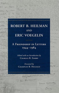 Title: Robert B. Heilman and Eric Voegelin: A Friendship in Letters, 1944-1984, Author: Charles R. Embry