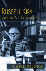 Title: Russell Kirk and the Age of Ideology, Author: W. Wesley McDonald