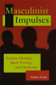 Title: Masculinist Impulses: Toomer, Hurston, Black Writing, and Modernity, Author: Nathan Grant