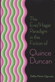 Title: The Eve/Hagar Paradigm in the Fiction of Quince Duncan, Author: Dellita Martin-Ogunsola