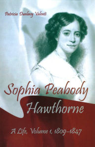 Title: Sophia Peabody Hawthorne: A Life, Volume I, 1809-1847, Author: Patricia Dunlavy Valenti