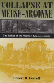 Title: Collapse at Meuse-Argonne: The Failure of the Missouri-Kansas Division, Author: Robert H. Ferrell