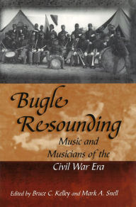 Title: Bugle Resounding: Music and Musicians of the Civil War Era, Author: Bruce C. Kelley