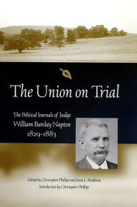 Title: The Union on Trial: The Political Journals of Judge William Barclay Napton, 1829-1883, Author: Christopher Phillips