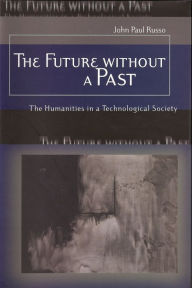 Title: The Future Without a Past: The Humanities in a Technological Society, Author: John Paul Russo