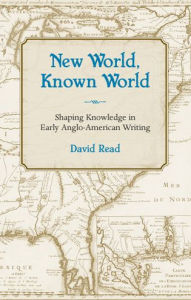 Title: New World, Known World: Shaping Knowledge in Early Anglo-American Writing, Author: David Read