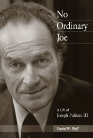 Title: No Ordinary Joe: A Life of Joseph Pulitzer III, Author: Daniel W. Pfaff