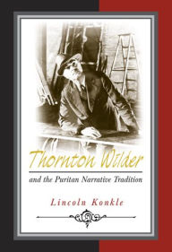 Title: Thornton Wilder and the Puritan Narrative Tradition, Author: Lincoln Konkle