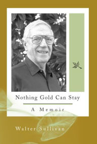 Title: Nothing Gold Can Stay: A Memoir, Author: Walter Sullivan (deceased)