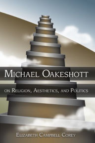 Title: Michael Oakeshott on Religion, Aesthetics, and Politics, Author: Elizabeth Campbell Corey