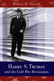 Title: Harry S. Truman and the Cold War Revisionists, Author: Robert H. Ferrell