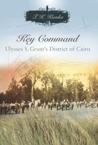 Title: Key Command: Ulysses S. Grant's District of Cairo, Author: T. K. Kionka