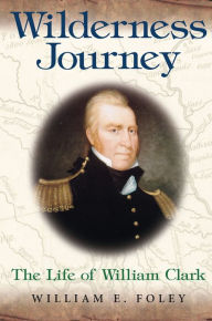 Title: Wilderness Journey: The Life of William Clark, Author: William E. Foley