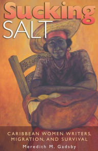 Title: Sucking Salt: Caribbean Women Writers, Migration, and Survival, Author: Meredith M. Gadsby