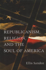 Title: Republicanism, Religion, and the Soul of America, Author: Ellis Sandoz