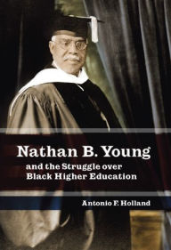 Title: Nathan B. Young: And the Struggle over Black Higher Education, Author: Antonio F. Holland