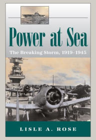 Title: Power at Sea, Volume 2: The Breaking Storm, 1919-1945, Author: Lisle A. Rose