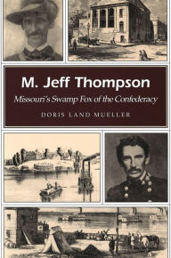 Title: M. Jeff Thompson: Missouri's Swamp Fox of the Confederacy, Author: Doris Land Mueller