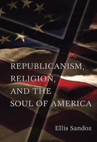 Title: Republicanism, Religion, and the Soul of America, Author: Ellis Sandoz