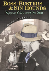 Title: Boss-Busters and Sin Hounds: Kansas City and It's Star, Author: Harry Haskell