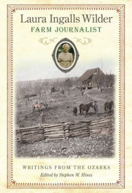 Title: Laura Ingalls Wilder, Farm Journalist: Writings from the Ozarks, Author: Stephen W. Hines