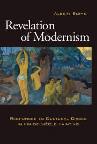 Title: Revelation of Modernism: Response to Cultural Crises in Fin-de-Siecle Painting, Author: Albert Boime