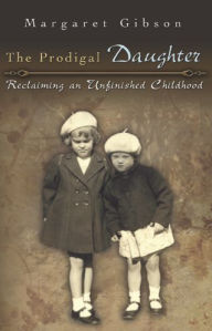 Title: Prodigal Daughter: Reclaiming an Unfinished Childhood, Author: Margaret Gibson