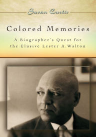 Title: Colored Memories: A Biographer's Quest for the Elusive Lester A. Walton, Author: Susan Curtis