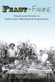 Title: Feast or Famine: Food and Drink in American Westward Expansion, Author: Reginald Horsman