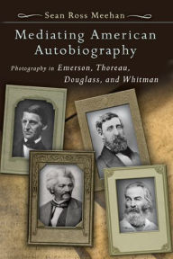 Mediating American Autobiography: Photography in Emerson, Thoreau, Douglass, and Whitman